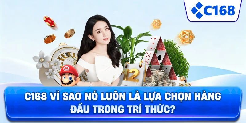 C168 vì sao nó luôn là lựa chọn hàng đầu trong trí thức?
